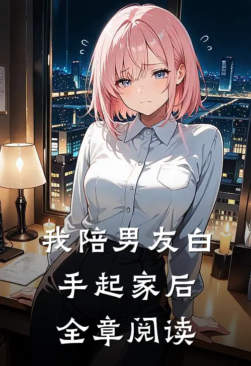 我陪男友白手起家后全章阅读
