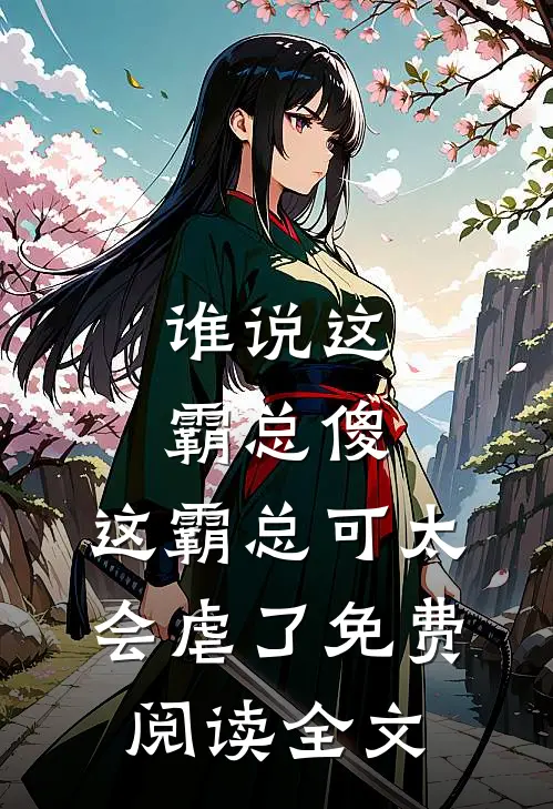 谁说这霸总傻，这霸总可太会虐了免费阅读全文