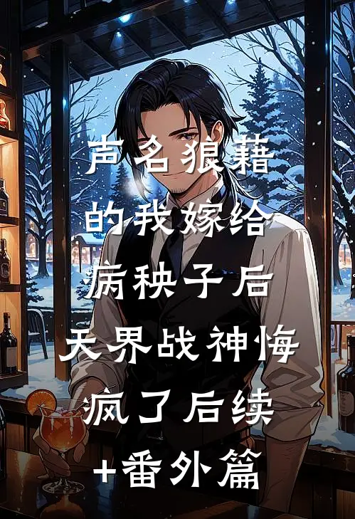 声名狼藉的我嫁给病秧子后，天界战神悔疯了后续+番外篇