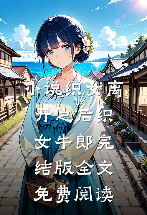 小说织女离开之后织女牛郎完结版全文免费阅读
