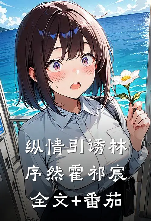 纵情引诱林序然霍祁宸全文+番茄
