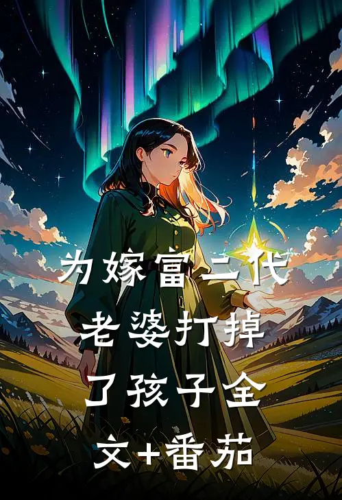 为嫁富二代，老婆打掉了孩子全文+番茄