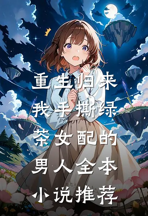 重生归来，我手撕绿茶女配的男人全本小说推荐