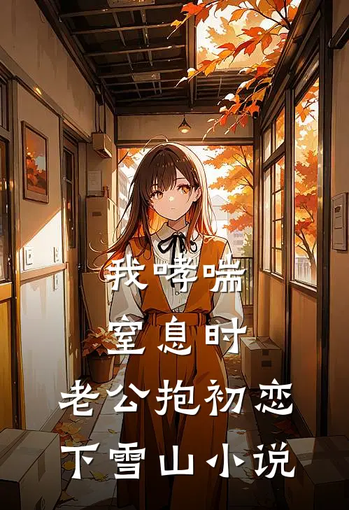 我哮喘窒息时，老公抱初恋下雪山小说