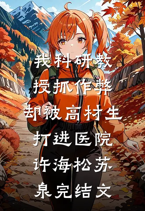 我科研教授抓作弊，却被高材生打进医院许海松苏泉完结文