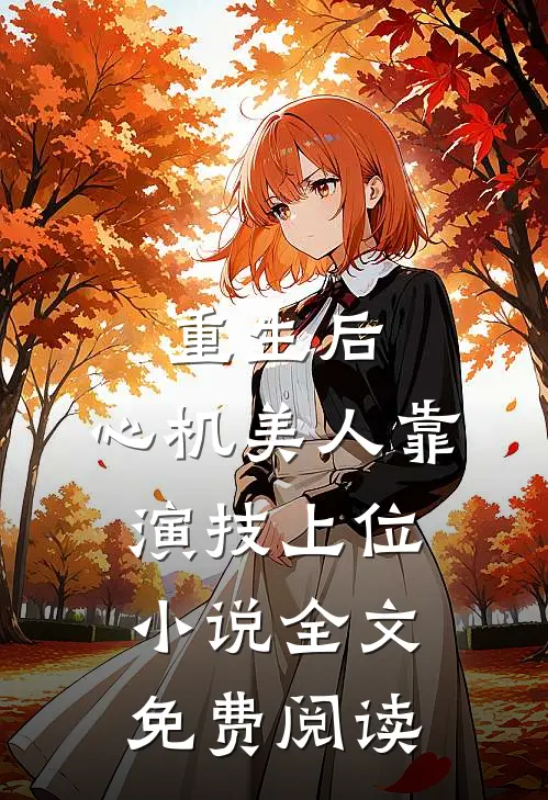 重生后，心机美人靠演技上位小说全文免费阅读