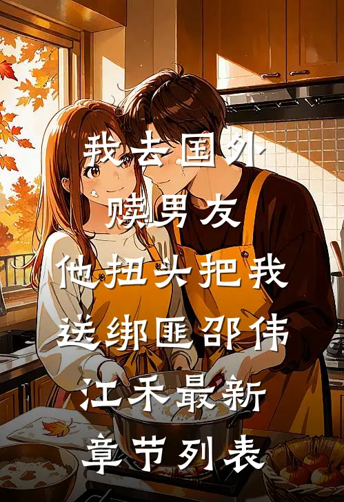 我去国外赎男友，他扭头把我送绑匪邵伟江禾最新章节列表