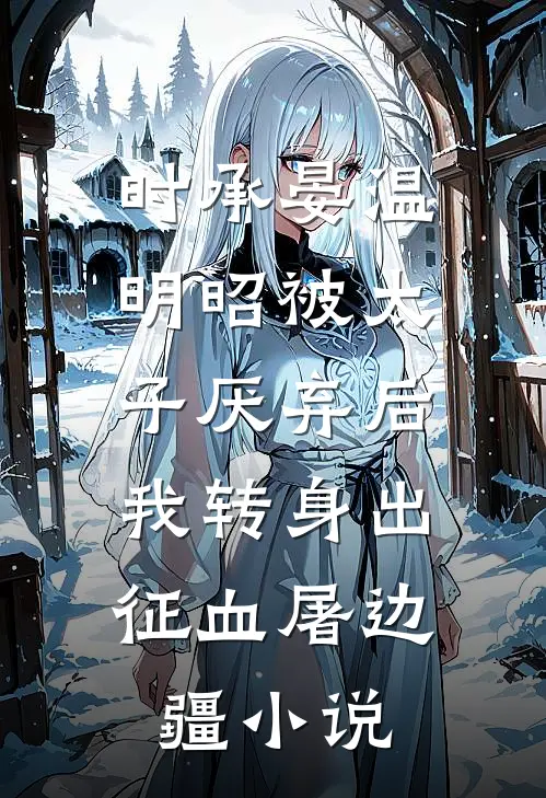 时承晏温明昭被太子厌弃后，我转身出征血屠边疆小说