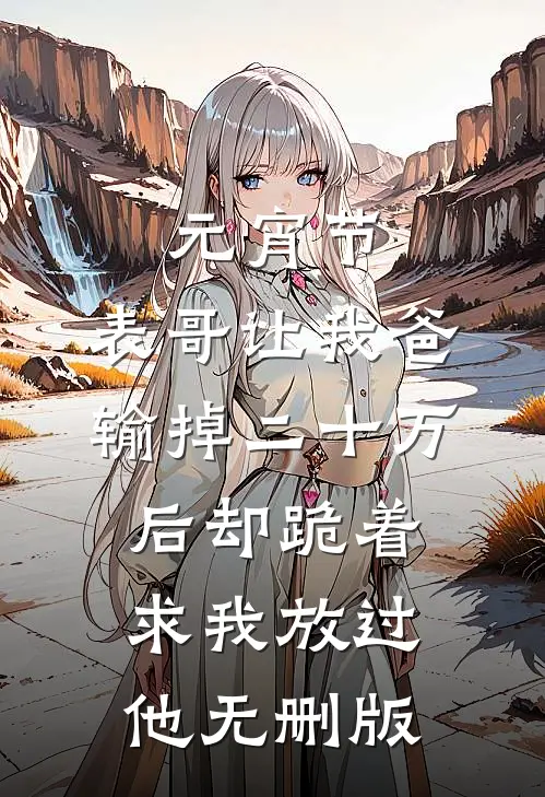 元宵节，表哥让我爸输掉二十万后却跪着求我放过他无删版