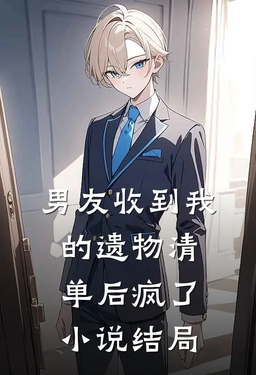 男友收到我的遗物清单后疯了小说结局