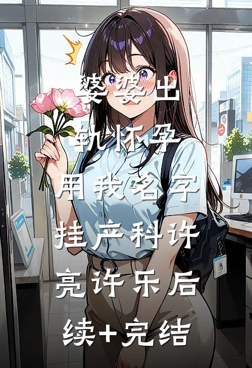 婆婆出轨怀孕，用我名字挂产科许亮许乐后续+完结
