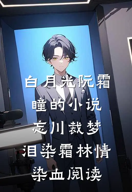白月光阮霜瞳的小说忘川裁梦，泪染霜林情染血阅读