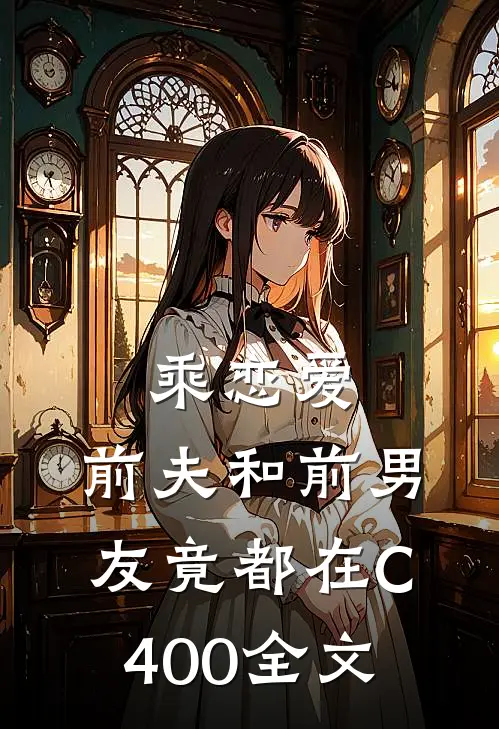 乘恋爱，前夫和前男友竟都在C400全文