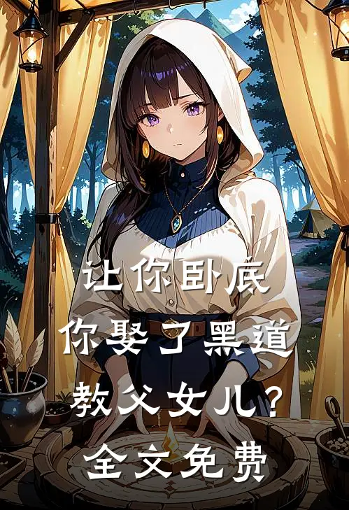 让你卧底，你娶了黑道教父女儿？全文免费