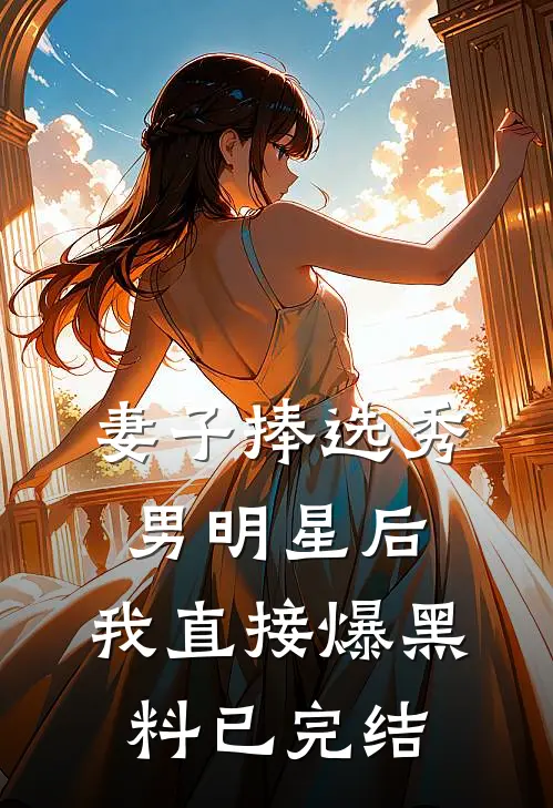 妻子捧选秀男明星后，我直接爆黑料已完结