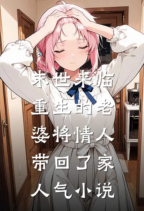 末世来临，重生的老婆将情人带回了家人气小说