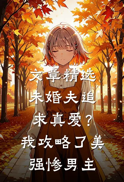 文章精选未婚夫追求真爱？我攻略了美强惨男主