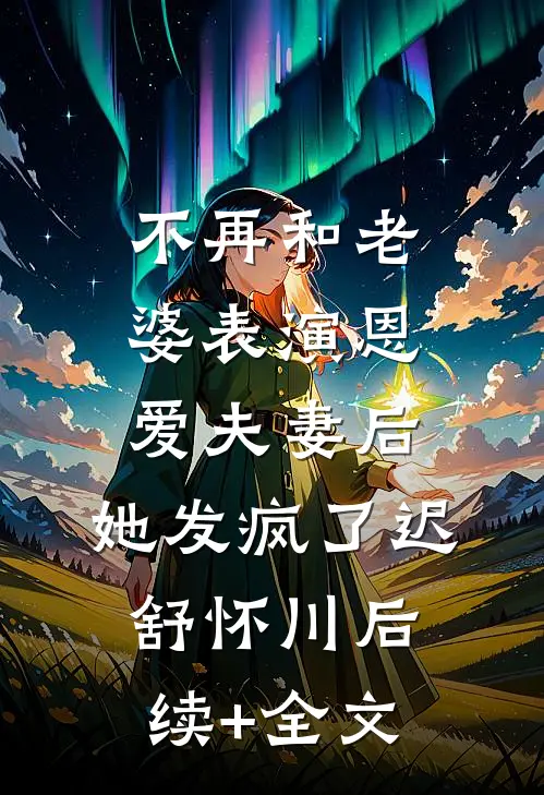 不再和老婆表演恩爱夫妻后，她发疯了迟舒怀川后续+全文