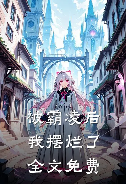被霸凌后， 我摆烂了全文免费