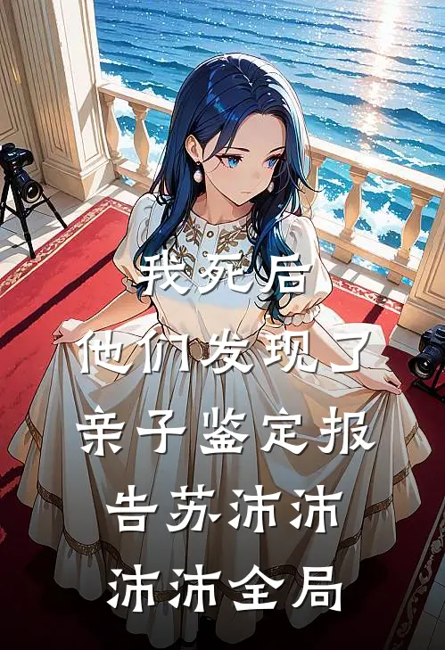 我死后，他们发现了亲子鉴定报告苏沛沛沛沛全局