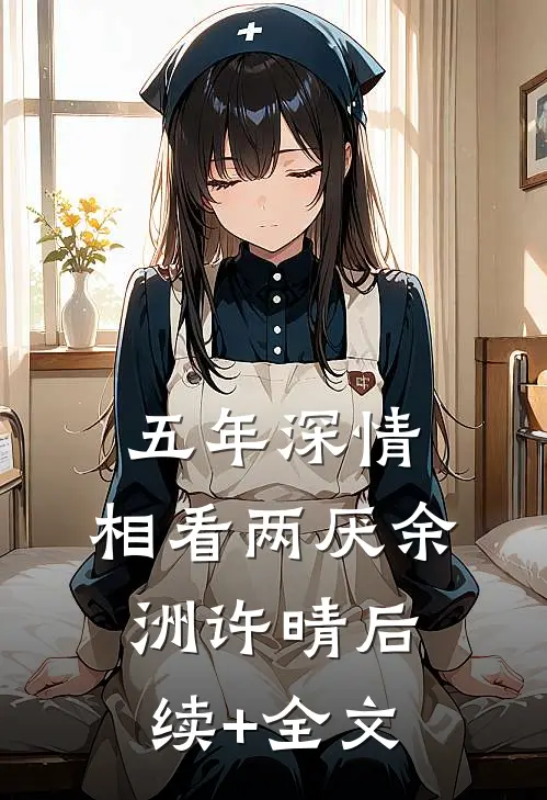 五年深情，相看两厌余洲许晴后续+全文