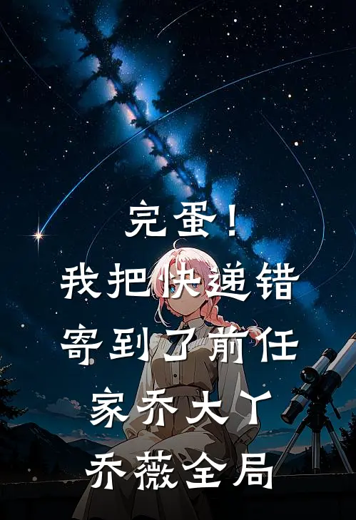 完蛋！我把快递错寄到了前任家乔大丫乔薇全局