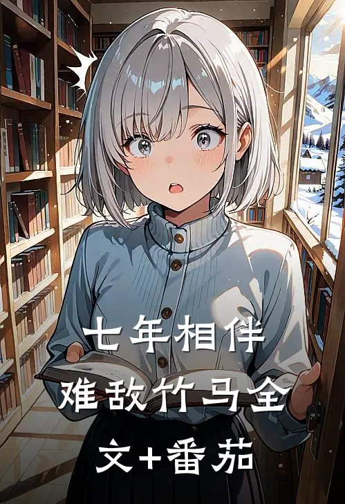 七年相伴，难敌竹马全文+番茄