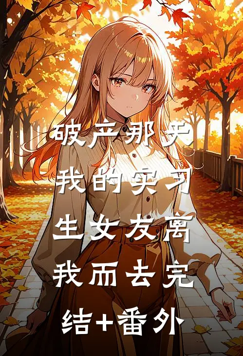 破产那天，我的实习生女友离我而去完结+番外