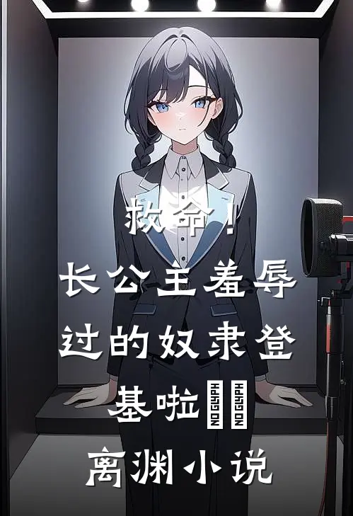 救命！长公主羞辱过的奴隶登基啦婳婳离渊小说