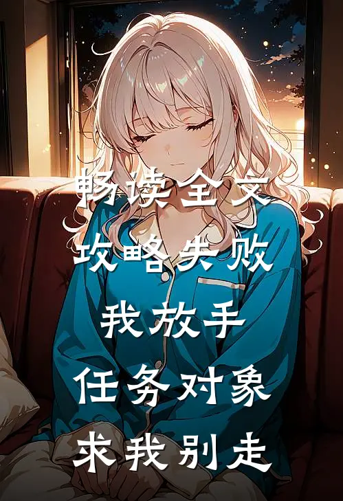 畅读全文攻略失败我放手，任务对象求我别走