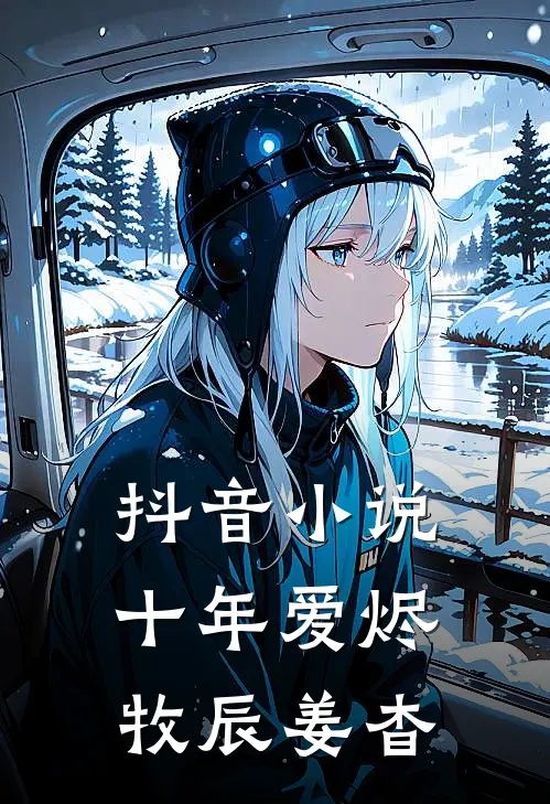 抖音小说十年爱烬牧辰姜杳