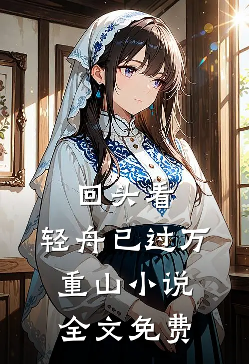 回头看，轻舟已过万重山小说全文免费