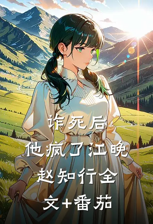诈死后，他疯了江晚赵知行全文+番茄