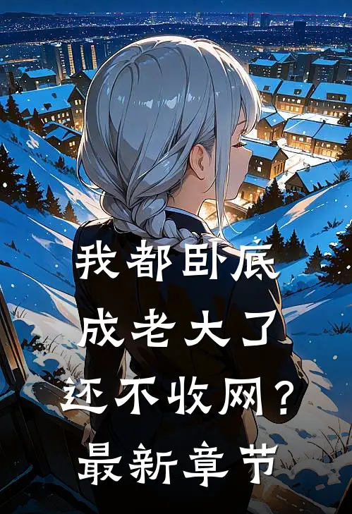 我都卧底成老大了，还不收网？最新章节