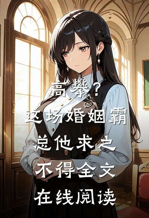 高攀？这场婚姻霸总他求之不得全文在线阅读