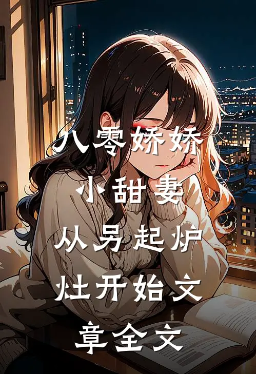 八零娇娇小甜妻,从另起炉灶开始文章全文
