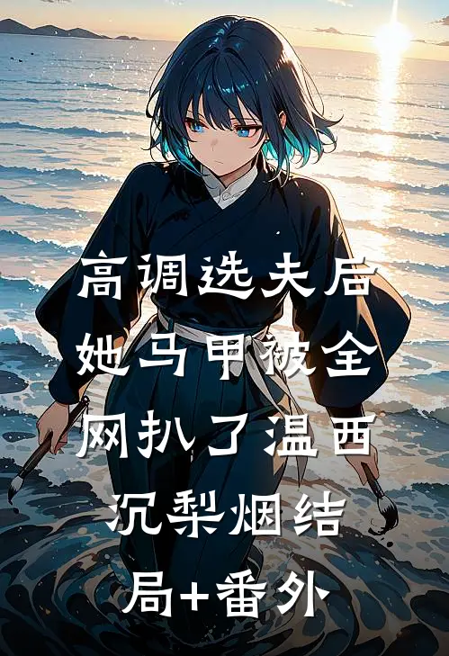 高调选夫后，她马甲被全网扒了温西沉梨烟结局+番外