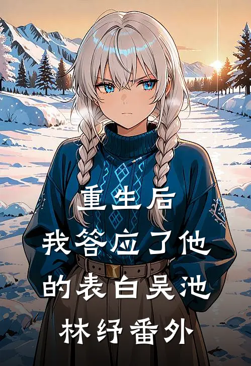 重生后,我答应了他的表白吴池林纾 番外