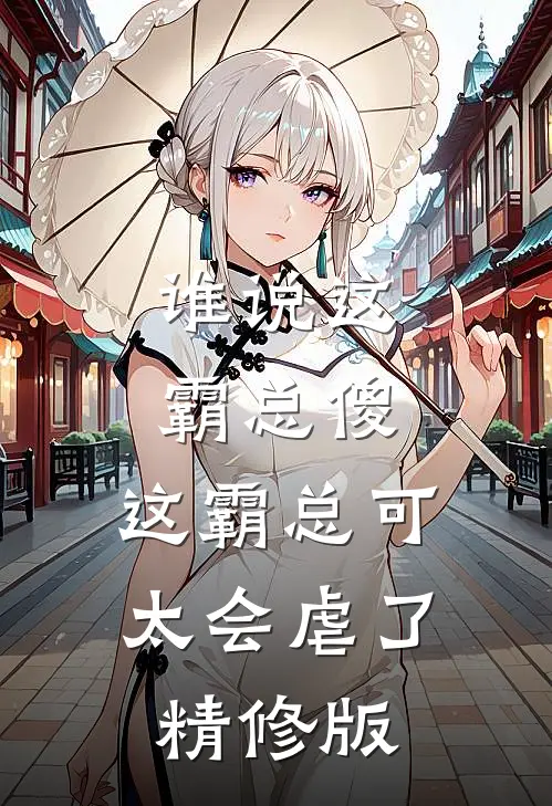 谁说这霸总傻，这霸总可太会虐了精修版