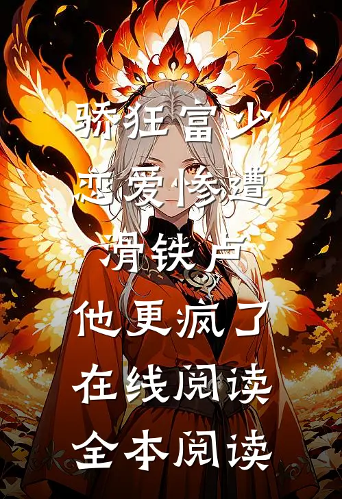 骄狂富少恋爱惨遭滑铁卢，他更疯了在线阅读全本阅读