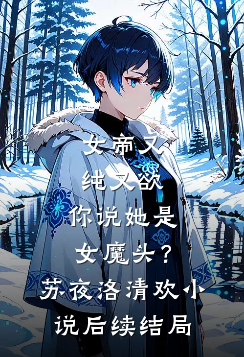 女帝又纯又欲，你说她是女魔头？苏夜洛清欢小说后续结局