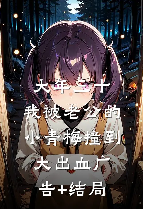 大年三十，我被老公的小青梅撞到大出血广告+结局