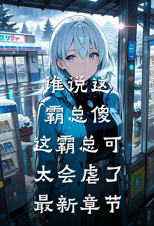 谁说这霸总傻，这霸总可太会虐了最新章节
