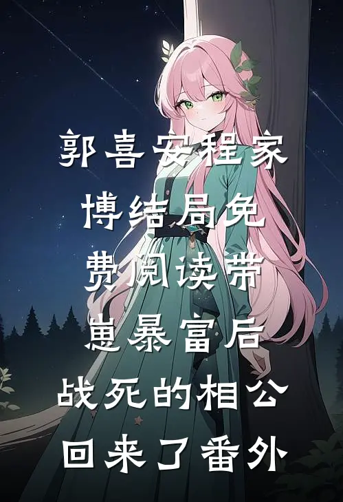 郭喜安程家博结局免费阅读带崽暴富后，战死的相公回来了番外