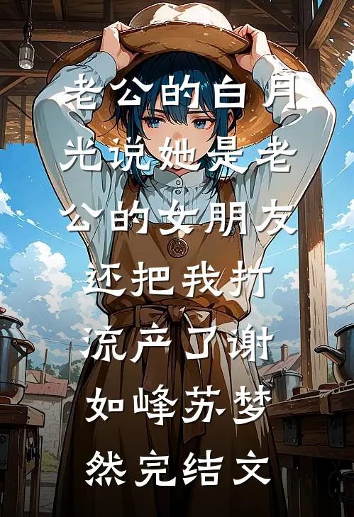 老公的白月光说她是老公的女朋友，还把我打流产了谢如峰苏梦然完结文