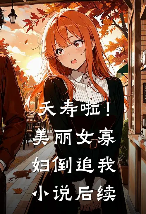 夭寿啦！美丽女寡妇倒追我小说后续