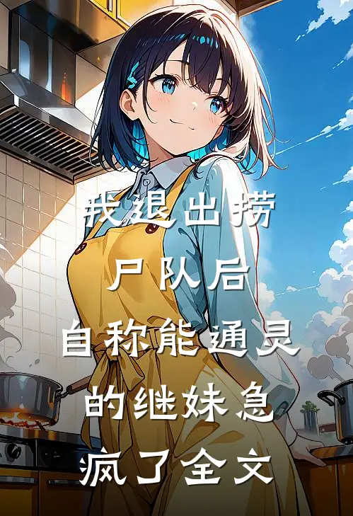 我退出捞尸队后，自称能通灵的继妹急疯了全文