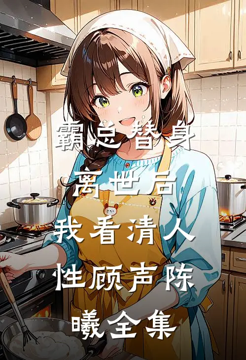 霸总替身离世后，我看清人性顾声陈曦 全集