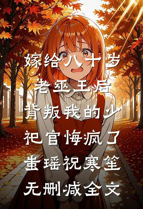 嫁给八十岁老巫王后，背叛我的少祀官悔疯了蚩瑶祝寒笙无删减全文