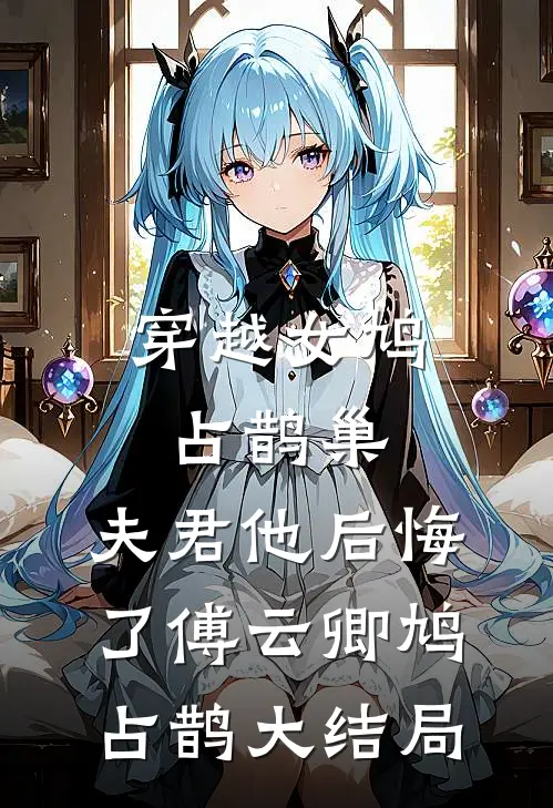 穿越女鸠占鹊巢，夫君他后悔了傅云卿鸠占鹊大结局